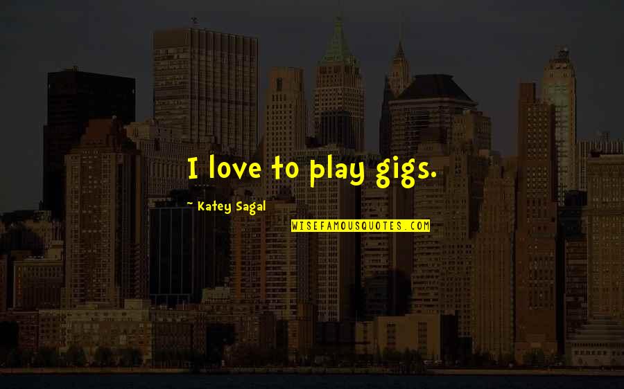 Gigs Quotes By Katey Sagal: I love to play gigs.