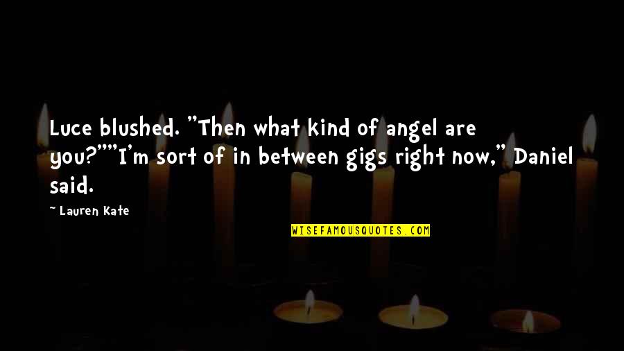 Gigs Quotes By Lauren Kate: Luce blushed. "Then what kind of angel are Gigs Quotes By Lauren Kate: Luce blushed. "Then what kind of angel are