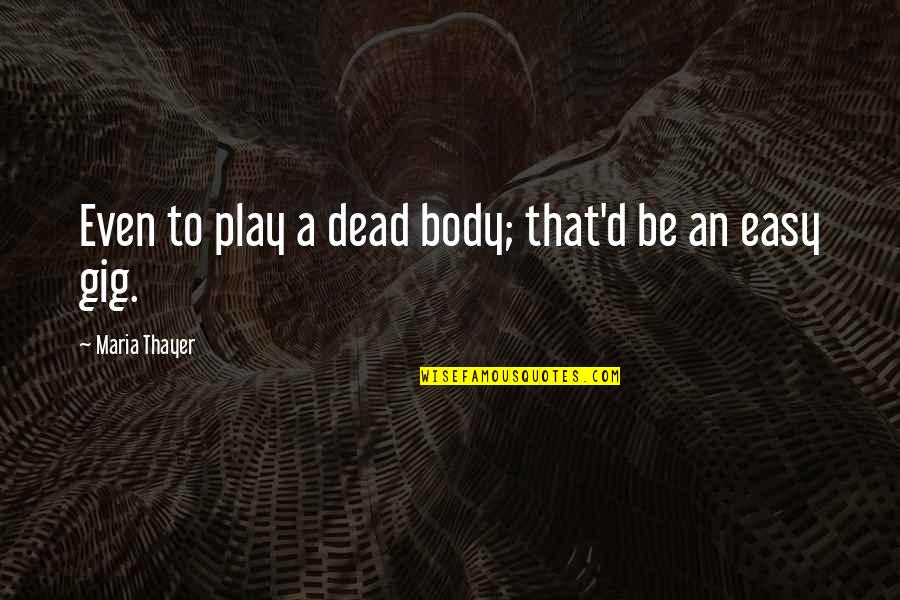 Gigs Quotes By Maria Thayer: Even to play a dead body; that'd be