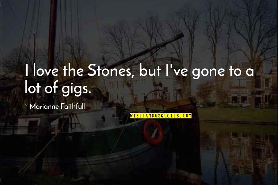 Gigs Quotes By Marianne Faithfull: I love the Stones, but I've gone to Gigs Quotes By Marianne Faithfull: I love the Stones, but I've gone to