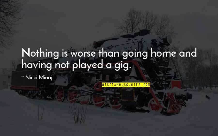 Gigs Quotes By Nicki Minaj: Nothing is worse than going home and having