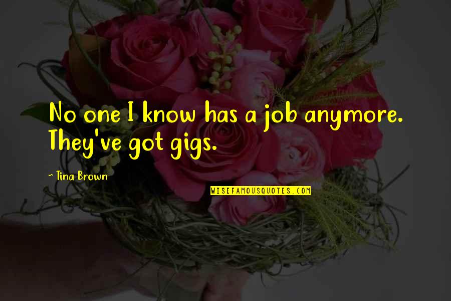 Gigs Quotes By Tina Brown: No one I know has a job anymore. Gigs Quotes By Tina Brown: No one I know has a job anymore.