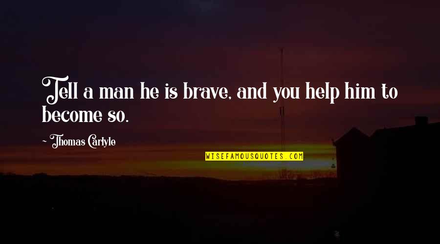 Giguere Gymnastics Quotes By Thomas Carlyle: Tell a man he is brave, and you Giguere Gymnastics Quotes By Thomas Carlyle: Tell a man he is brave, and you