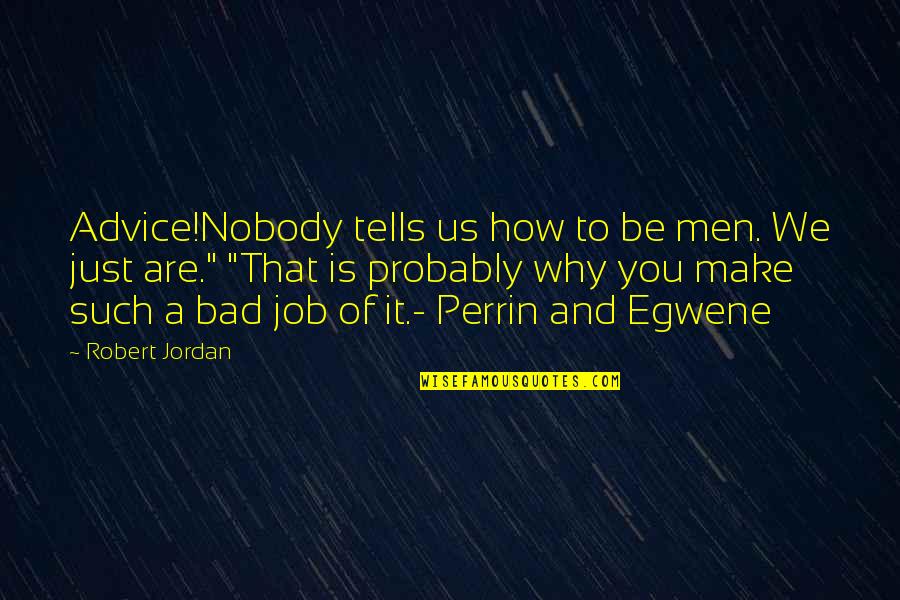 Giguhl Quotes By Robert Jordan: Advice!Nobody tells us how to be men. We