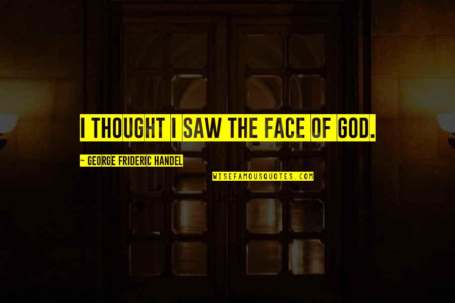 Gihad Zakhour Quotes By George Frideric Handel: I thought I saw the face of God. Gihad Zakhour Quotes By George Frideric Handel: I thought I saw the face of God.