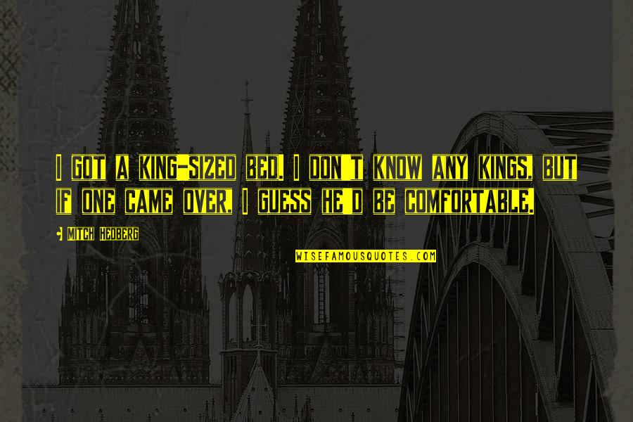 Gihad Zakhour Quotes By Mitch Hedberg: I got a king-sized bed. I don't know Gihad Zakhour Quotes By Mitch Hedberg: I got a king-sized bed. I don't know