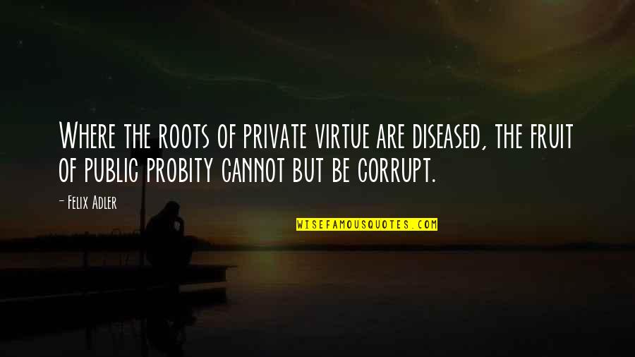 Gihren Zabi Quotes By Felix Adler: Where the roots of private virtue are diseased, Gihren Zabi Quotes By Felix Adler: Where the roots of private virtue are diseased,