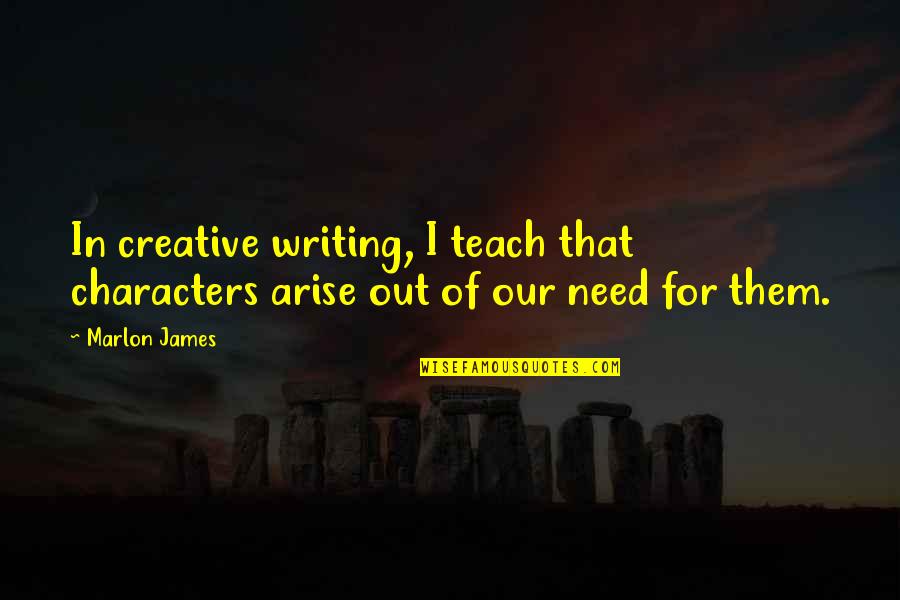 Gijom Quotes By Marlon James: In creative writing, I teach that characters arise