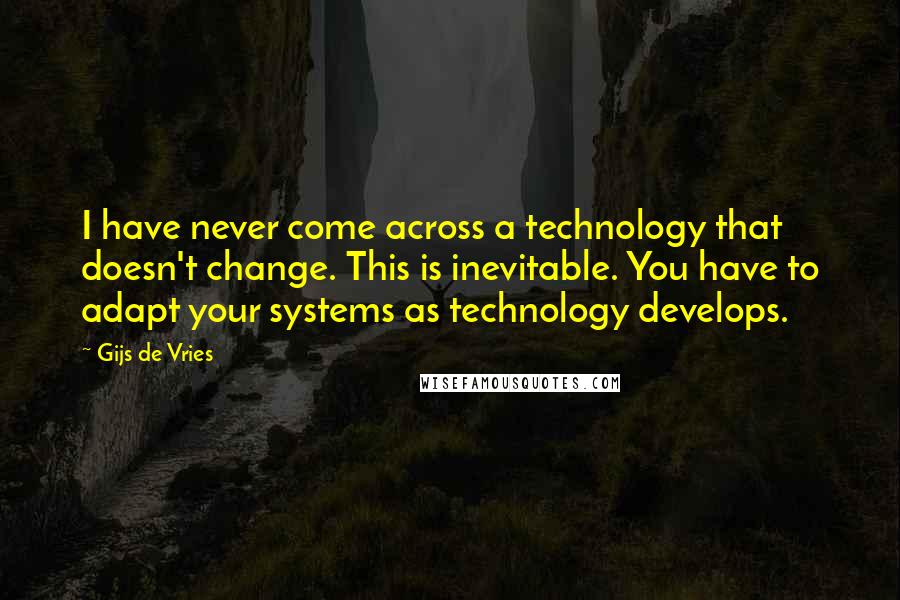 Gijs De Vries quotes: I have never come across a technology that doesn't change. This is inevitable. You have to adapt your systems as technology develops.