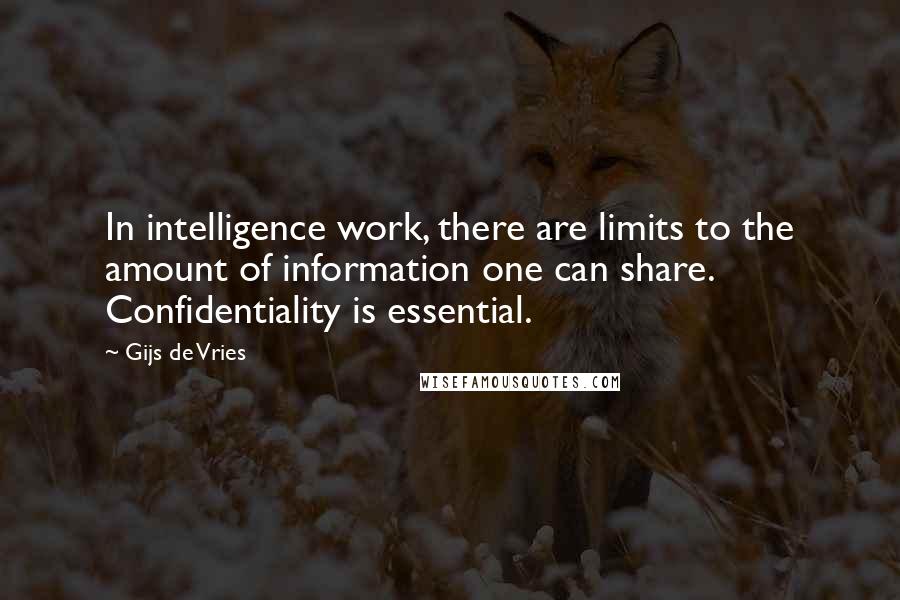 Gijs De Vries quotes: In intelligence work, there are limits to the amount of information one can share. Confidentiality is essential.