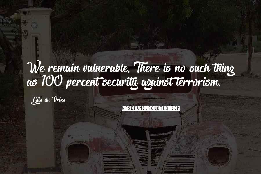 Gijs De Vries quotes: We remain vulnerable. There is no such thing as 100 percent security against terrorism.