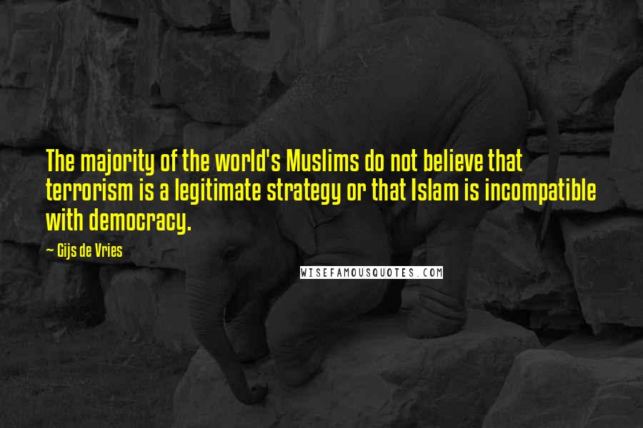 Gijs De Vries quotes: The majority of the world's Muslims do not believe that terrorism is a legitimate strategy or that Islam is incompatible with democracy.