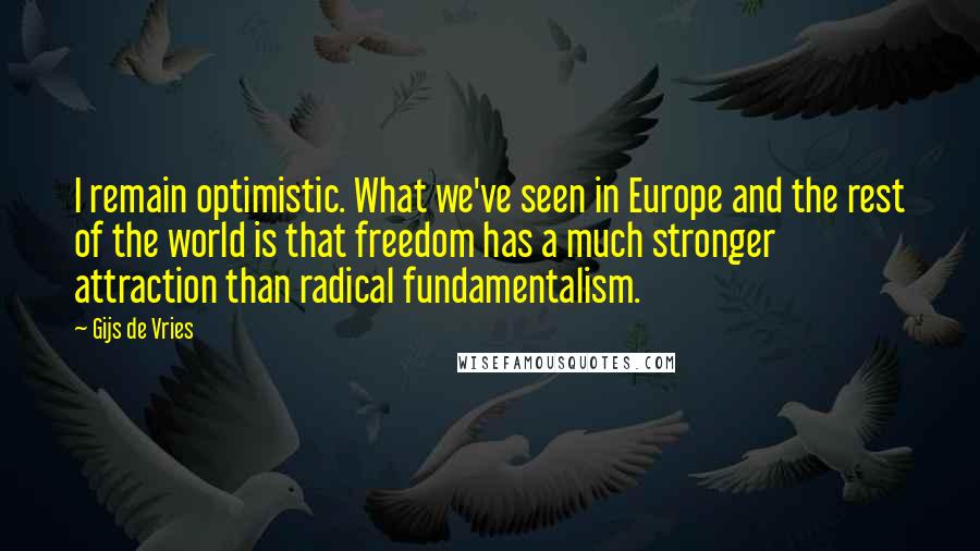 Gijs De Vries quotes: I remain optimistic. What we've seen in Europe and the rest of the world is that freedom has a much stronger attraction than radical fundamentalism.