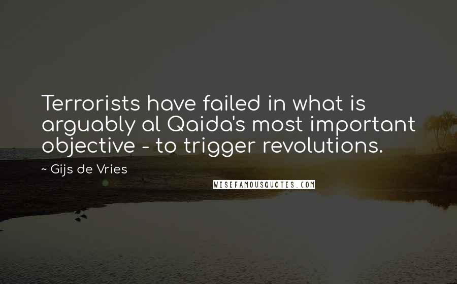 Gijs De Vries quotes: Terrorists have failed in what is arguably al Qaida's most important objective - to trigger revolutions.