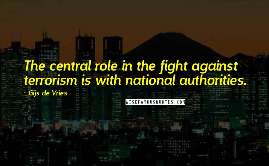 Gijs De Vries quotes: The central role in the fight against terrorism is with national authorities.