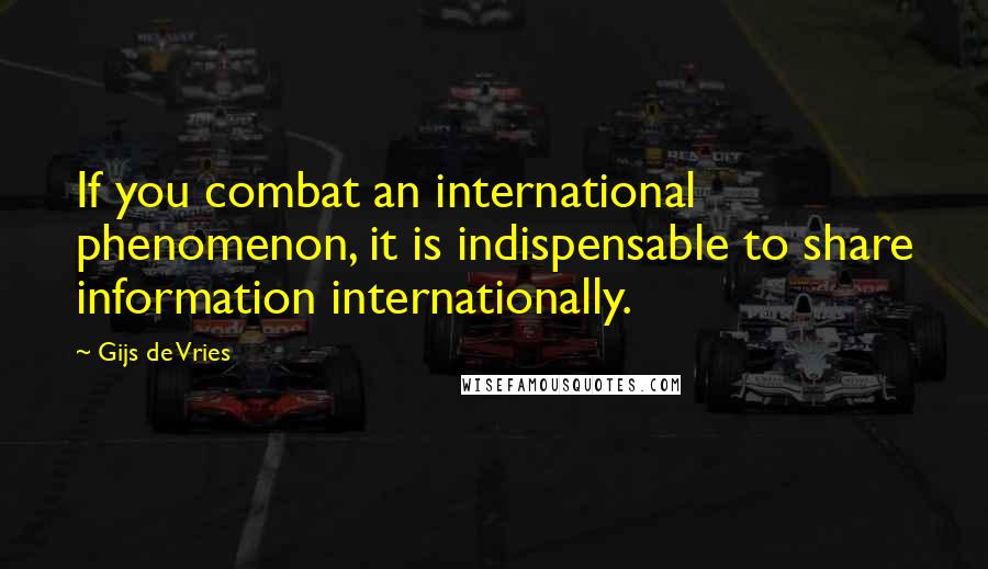 Gijs De Vries quotes: If you combat an international phenomenon, it is indispensable to share information internationally.
