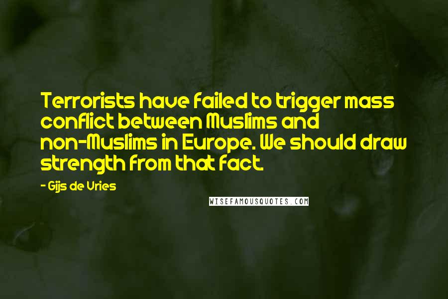 Gijs De Vries quotes: Terrorists have failed to trigger mass conflict between Muslims and non-Muslims in Europe. We should draw strength from that fact.