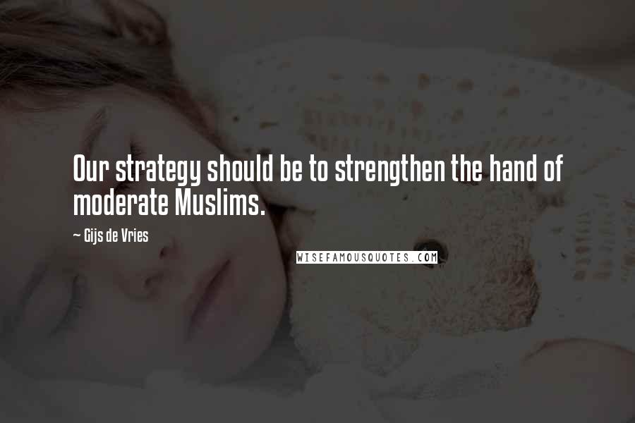 Gijs De Vries quotes: Our strategy should be to strengthen the hand of moderate Muslims.