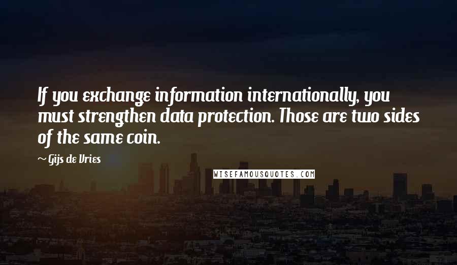 Gijs De Vries quotes: If you exchange information internationally, you must strengthen data protection. Those are two sides of the same coin.