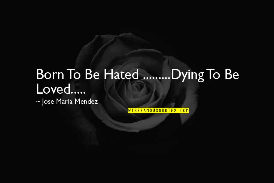 Gijsbert Beekhuizen Quotes By Jose Maria Mendez: Born To Be Hated .........Dying To Be Loved.....