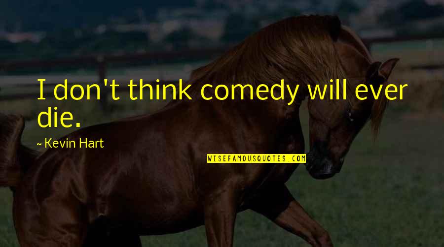 Gijsels Quotes By Kevin Hart: I don't think comedy will ever die. Gijsels Quotes By Kevin Hart: I don't think comedy will ever die.