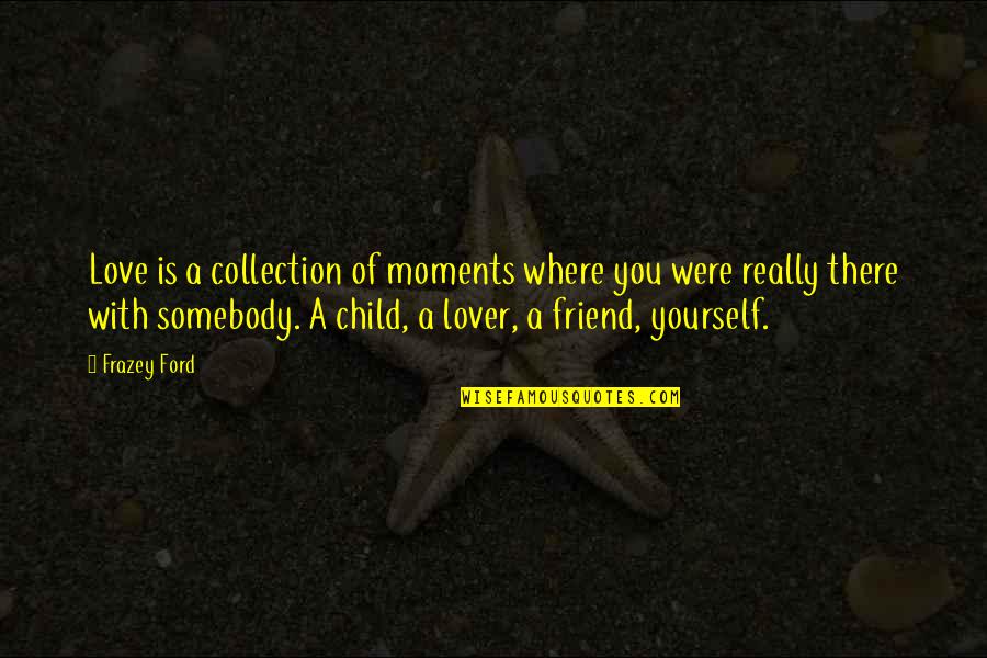 Gijsje Balk Quotes By Frazey Ford: Love is a collection of moments where you Gijsje Balk Quotes By Frazey Ford: Love is a collection of moments where you
