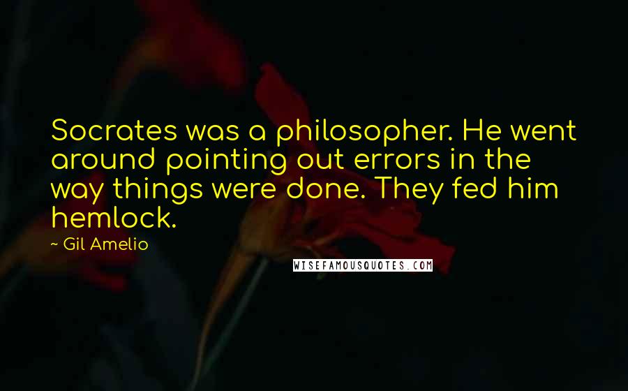 Gil Amelio quotes: Socrates was a philosopher. He went around pointing out errors in the way things were done. They fed him hemlock.