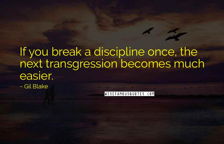 Gil Blake quotes: If you break a discipline once, the next transgression becomes much easier.