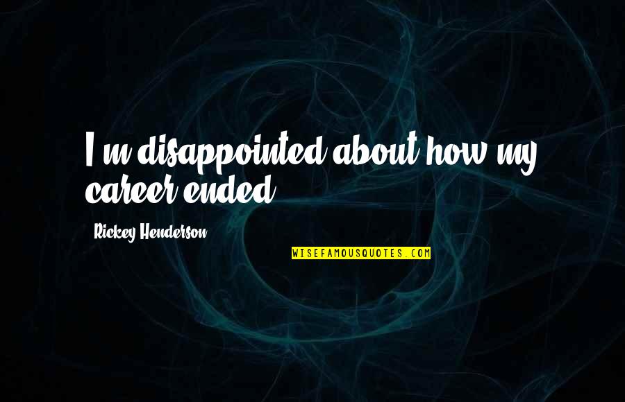 Gil Blas Quotes By Rickey Henderson: I'm disappointed about how my career ended.
