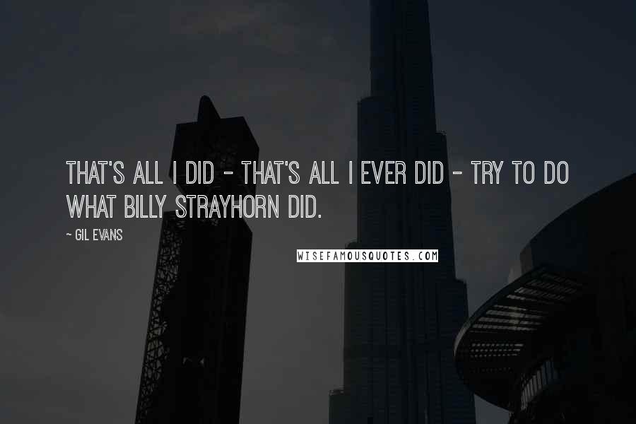 Gil Evans quotes: That's all I did - that's all I ever did - try to do what Billy Strayhorn did.