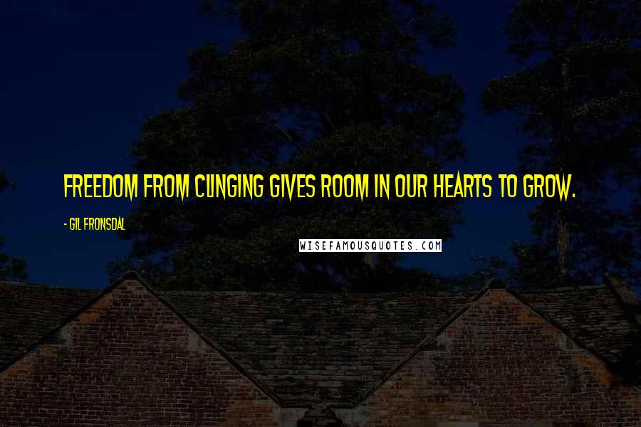 Gil Fronsdal quotes: Freedom from clinging gives room in our hearts to grow.