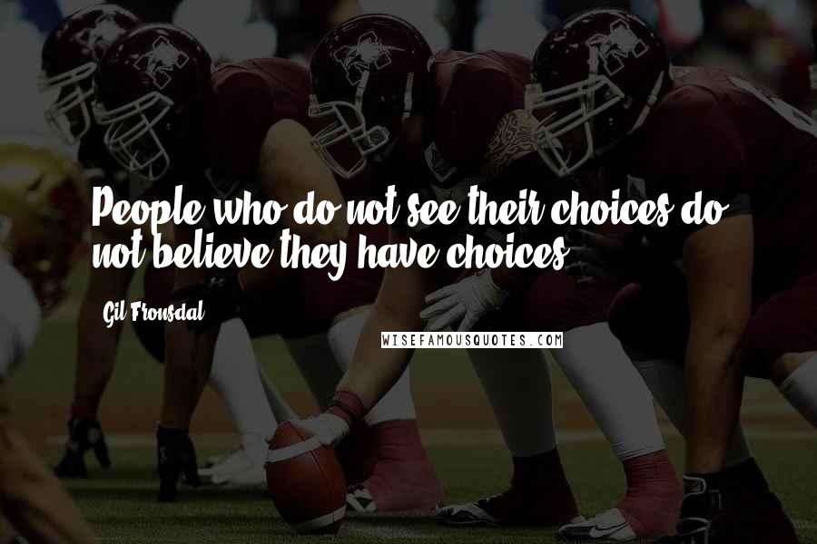 Gil Fronsdal quotes: People who do not see their choices do not believe they have choices.