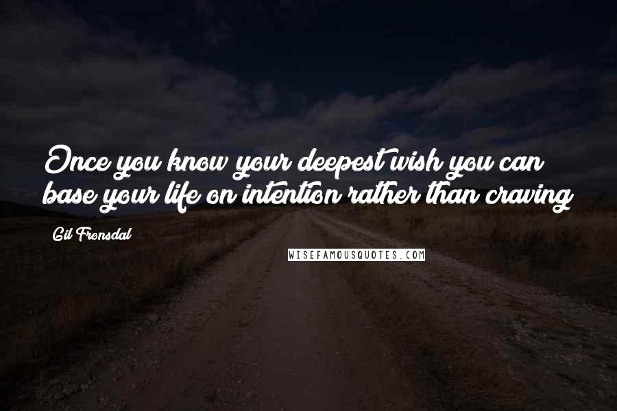 Gil Fronsdal quotes: Once you know your deepest wish you can base your life on intention rather than craving