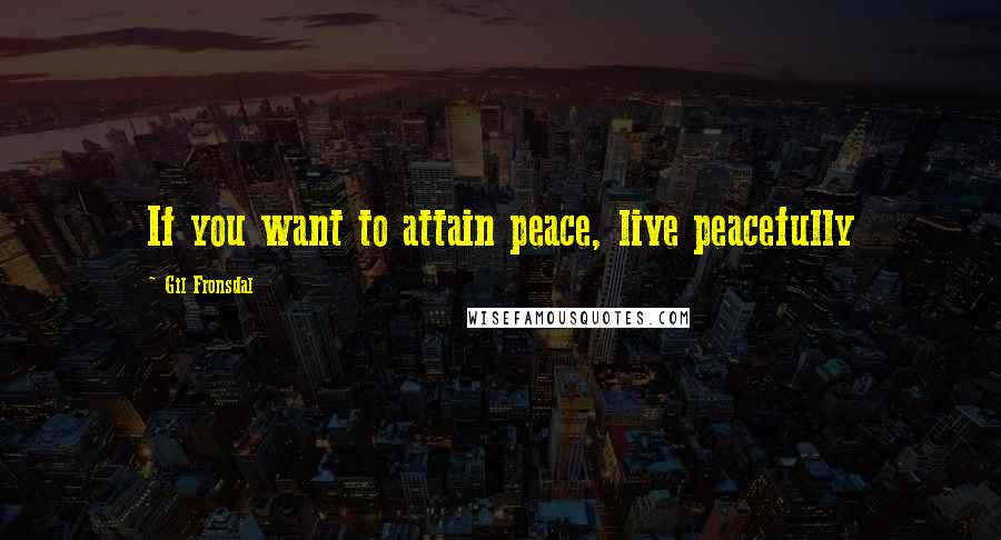 Gil Fronsdal quotes: If you want to attain peace, live peacefully