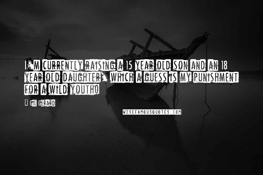 Gil Gerard quotes: I'm currently raising a 15 year old son and an 18 year old daughter, which a guess is my punishment for a wild youth!