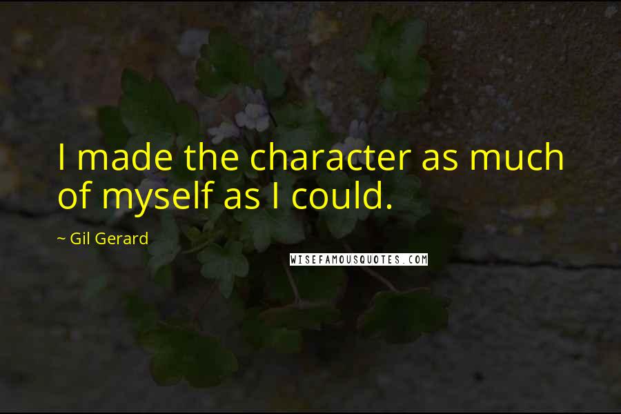 Gil Gerard quotes: I made the character as much of myself as I could. Gil Gerard quotes: I made the character as much of myself as I could.