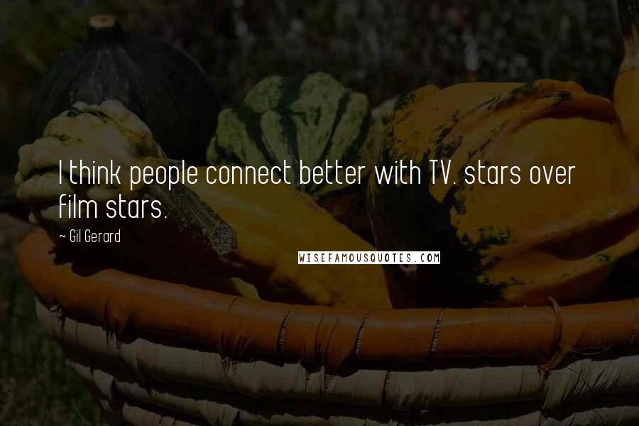 Gil Gerard quotes: I think people connect better with TV. stars over film stars.