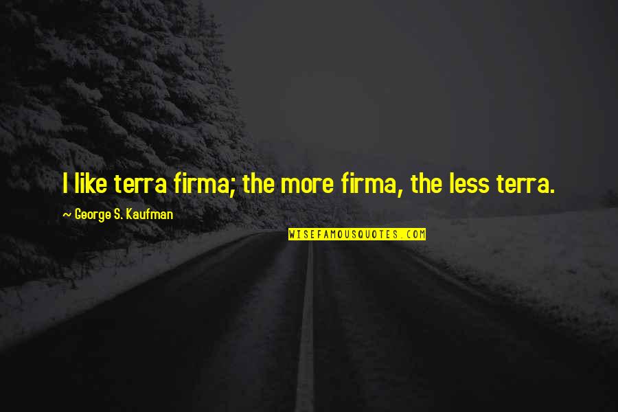 Gil Hedley Quotes By George S. Kaufman: I like terra firma; the more firma, the