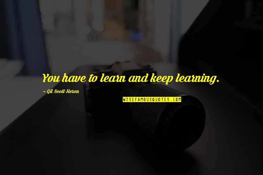 Gil Heron Scott Quotes By Gil Scott-Heron: You have to learn and keep learning. Gil Heron Scott Quotes By Gil Scott-Heron: You have to learn and keep learning.