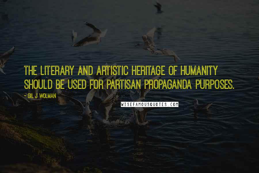 Gil J Wolman quotes: The Literary and Artistic heritage of humanity should be used for partisan propaganda purposes.