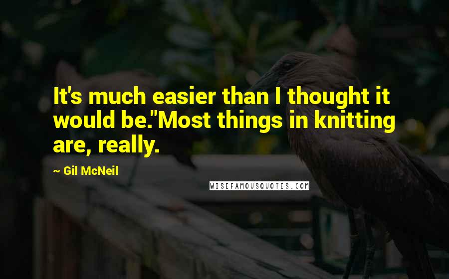 Gil McNeil quotes: It's much easier than I thought it would be."Most things in knitting are, really.