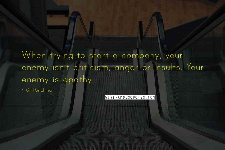 Gil Penchina quotes: When trying to start a company, your enemy isn't criticism, anger or insults. Your enemy is apathy.