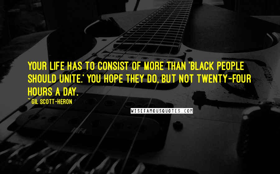 Gil Scott-Heron quotes: Your life has to consist of more than 'Black people should unite.' You hope they do, but not twenty-four hours a day.