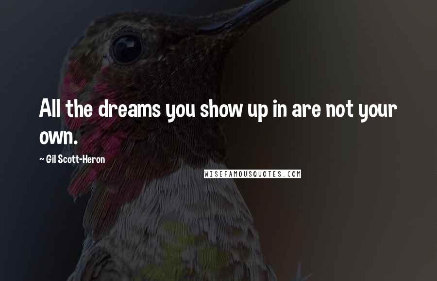 Gil Scott-Heron quotes: All the dreams you show up in are not your own.
