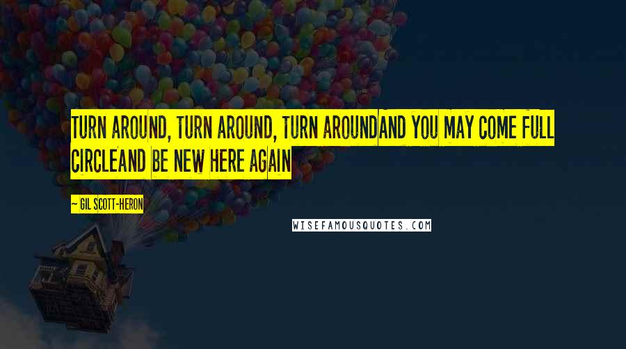 Gil Scott-Heron quotes: Turn around, turn around, turn aroundAnd you may come full circleAnd be new here again