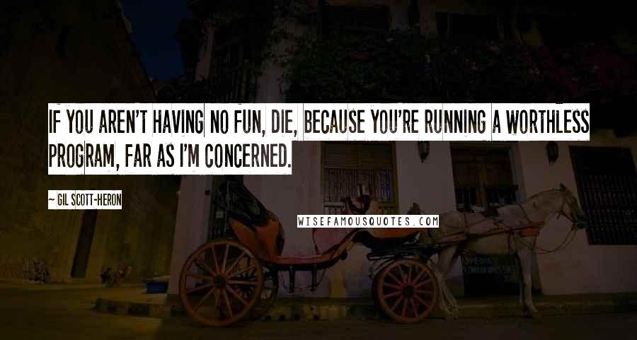 Gil Scott-Heron quotes: If you aren't having no fun, die, because you're running a worthless program, far as I'm concerned.