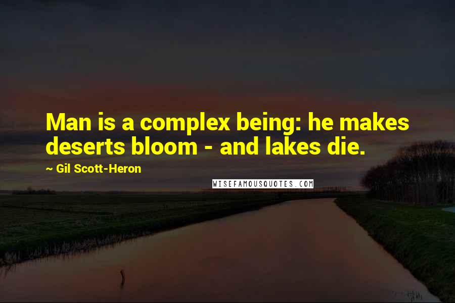 Gil Scott-Heron quotes: Man is a complex being: he makes deserts bloom - and lakes die.