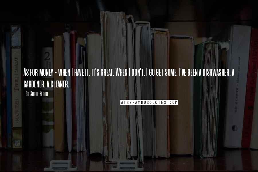 Gil Scott-Heron quotes: As for money - when I have it, it's great. When I don't, I go get some. I've been a dishwasher, a gardener, a cleaner.