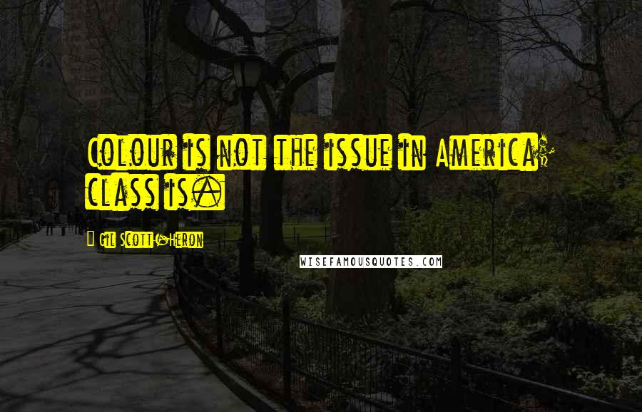 Gil Scott-Heron quotes: Colour is not the issue in America; class is.