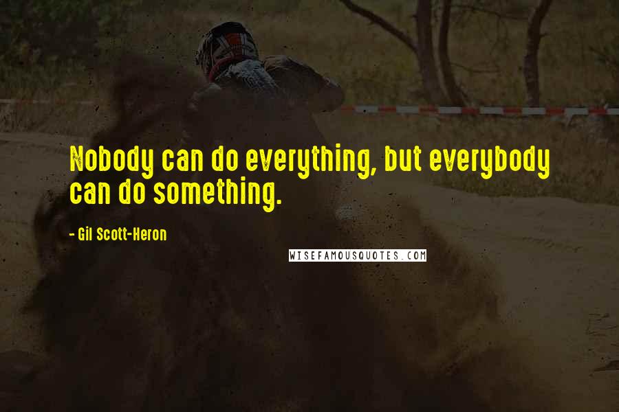 Gil Scott-Heron quotes: Nobody can do everything, but everybody can do something.